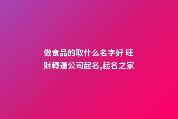 做食品的取什么名字好 旺財轉運公司起名,起名之家-第1張-公司起名-玄機派
